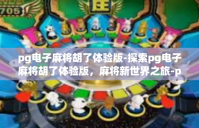 pg电子麻将胡了体验版-探索pg电子麻将胡了体验版，麻将新世界之旅-pg电子麻将胡了体验版