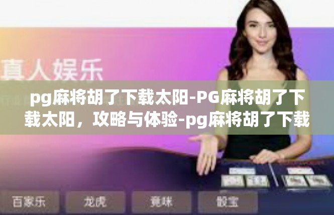pg麻将胡了下载太阳-PG麻将胡了下载太阳，攻略与体验-pg麻将胡了下载太阳